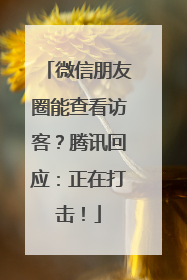 微信朋友圈能查看访客？腾讯回应：正在打击！